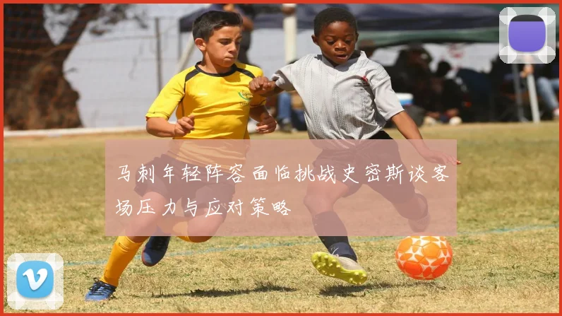 马刺年轻阵容面临挑战史密斯谈客场压力与应对策略
