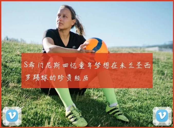 S希门尼斯回忆童年梦想在米兰圣西罗踢球的珍贵经历