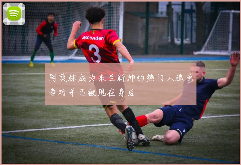 阿莫林成为米兰新帅的热门人选竞争对手已被甩在身后