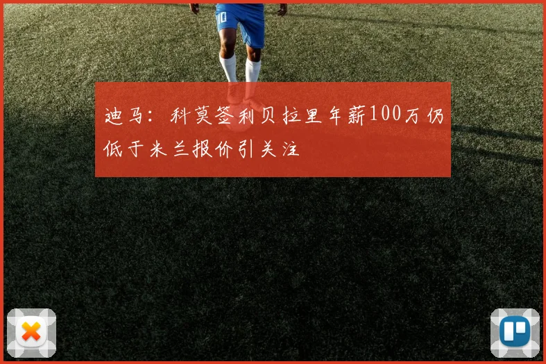 迪马：科莫签利贝拉里年薪100万仍低于米兰报价引关注